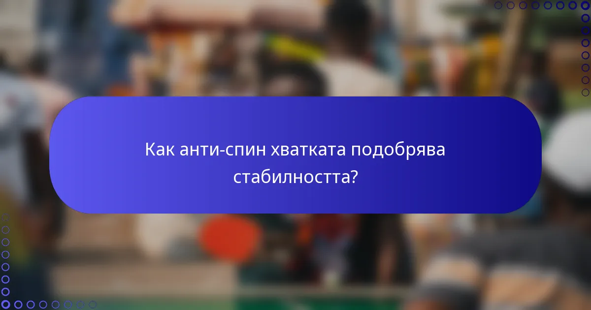 Как анти-спин хватката подобрява стабилността?