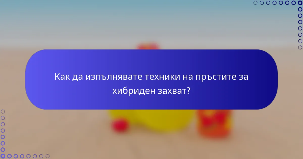 Как да изпълнявате техники на пръстите за хибриден захват?