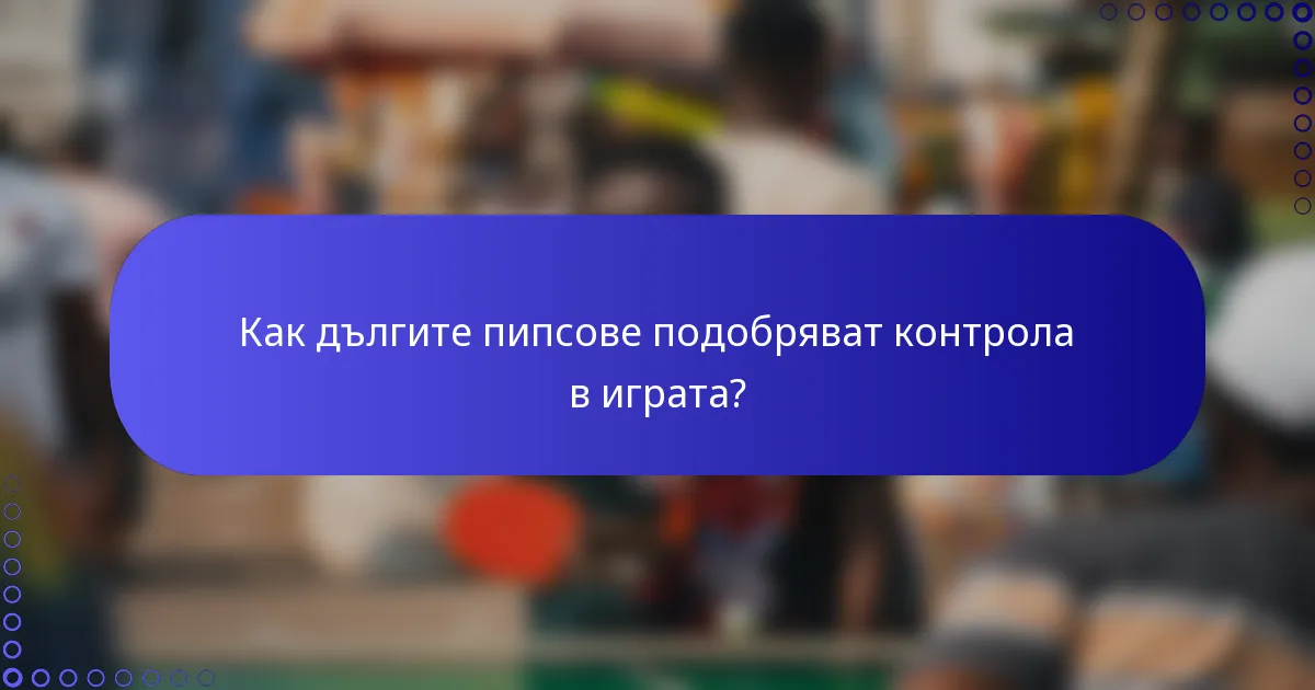 Как дългите пипсове подобряват контрола в играта?