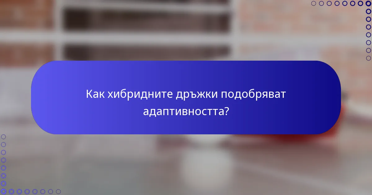 Как хибридните дръжки подобряват адаптивността?