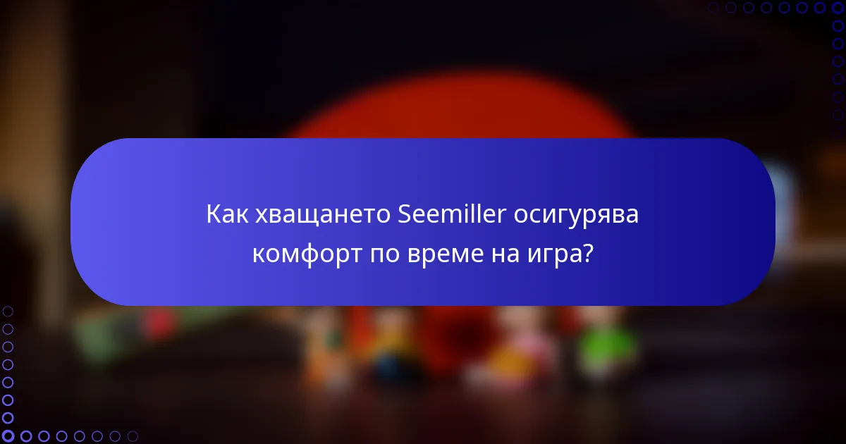 Как хващането Seemiller осигурява комфорт по време на игра?