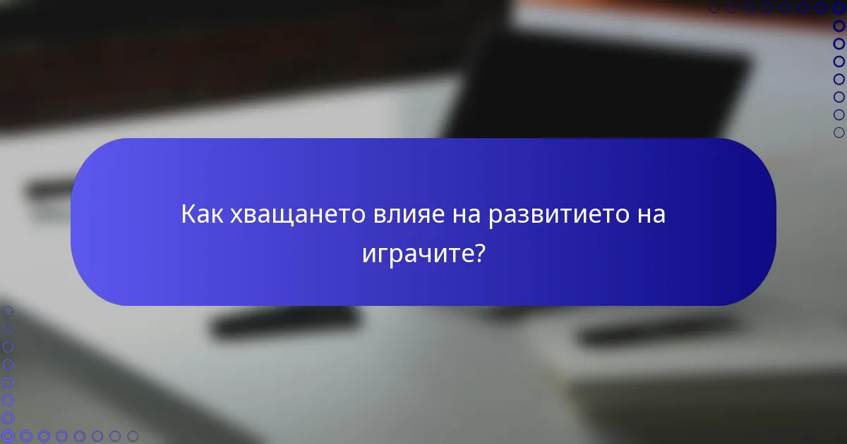 Как хващането влияе на развитието на играчите?