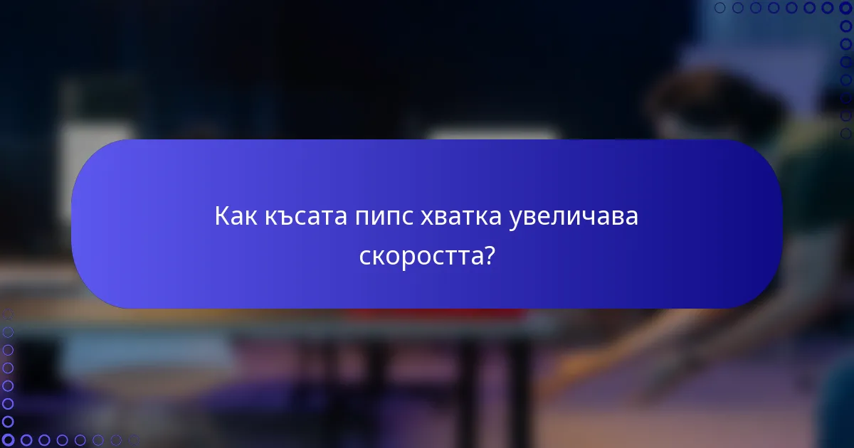 Как късата пипс хватка увеличава скоростта?