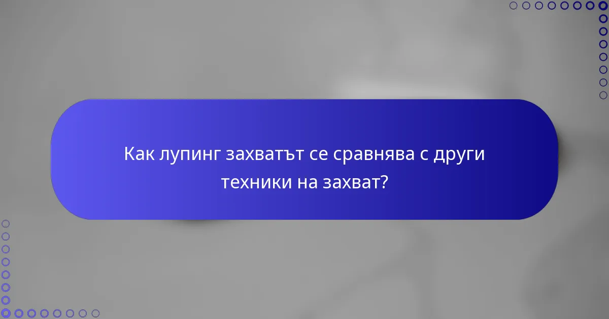 Как лупинг захватът се сравнява с други техники на захват?