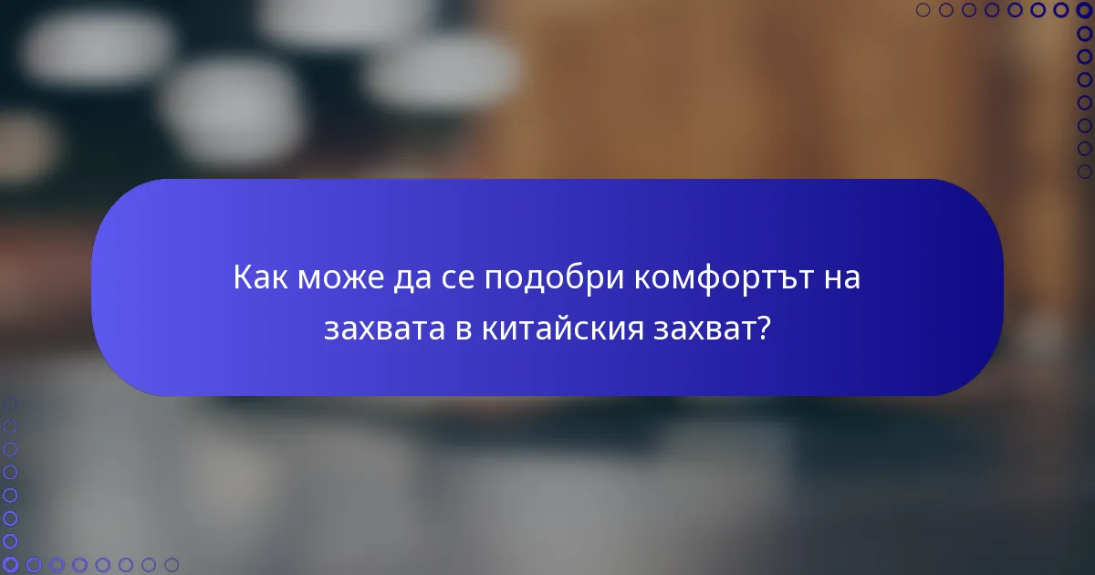 Как може да се подобри комфортът на захвата в китайския захват?