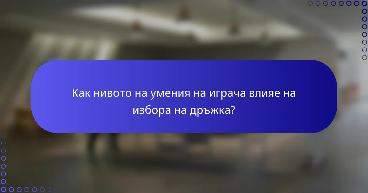 Как нивото на умения на играча влияе на избора на дръжка?