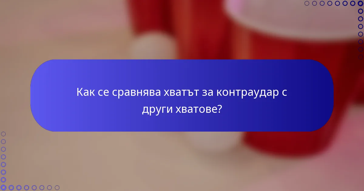 Как се сравнява хватът за контраудар с други хватове?
