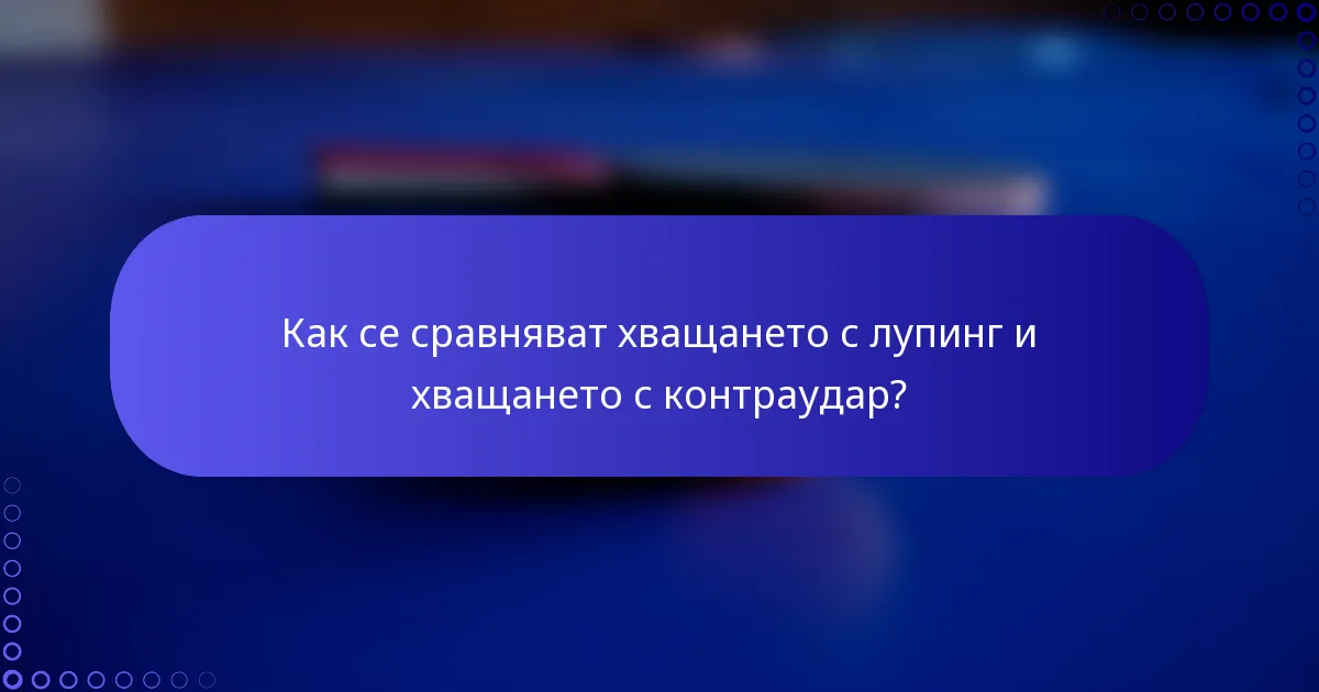 Как се сравняват хващането с лупинг и хващането с контраудар?