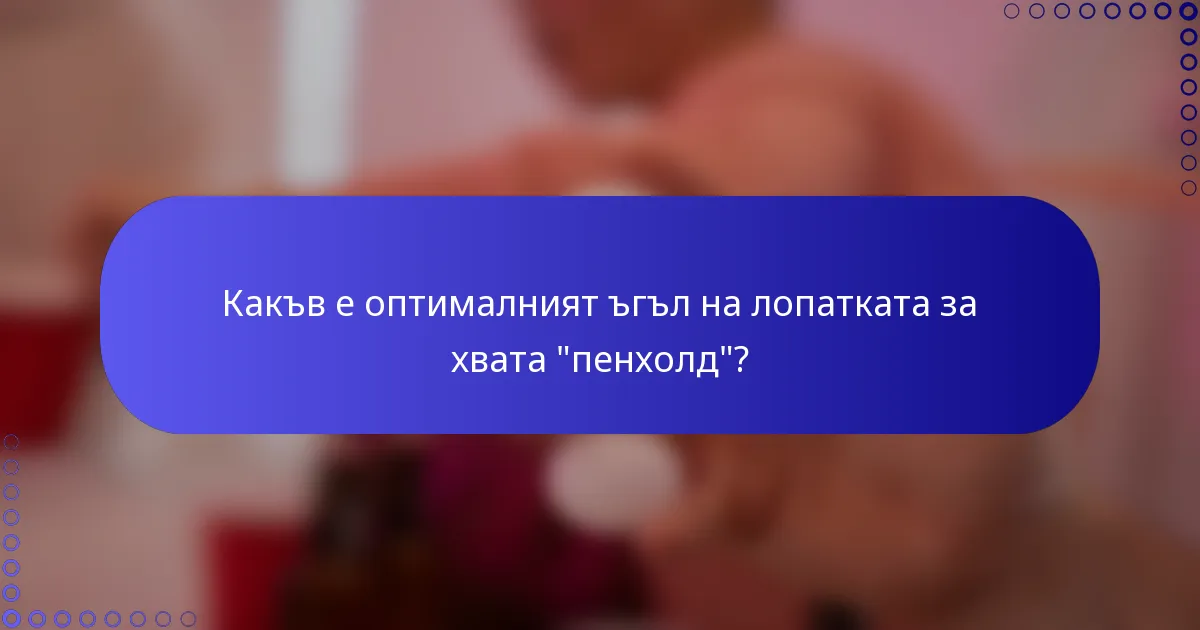 Какъв е оптималният ъгъл на лопатката за хвата 