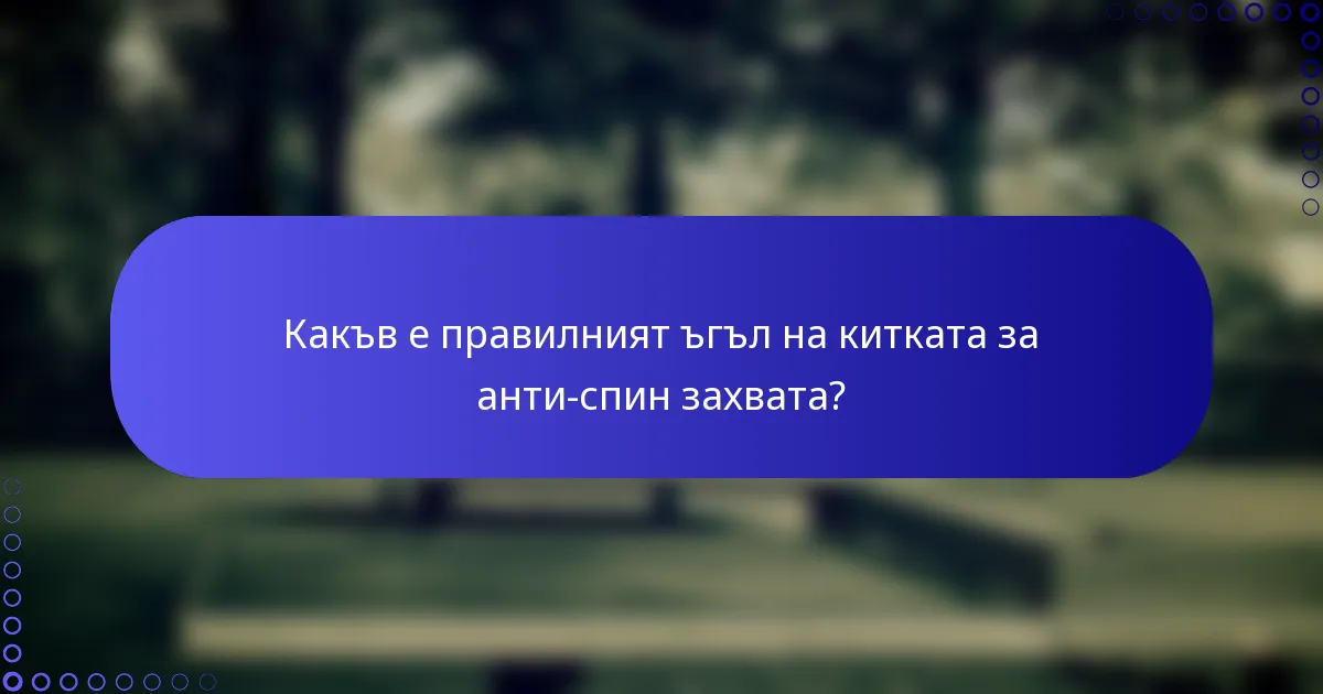 Какъв е правилният ъгъл на китката за анти-спин захвата?
