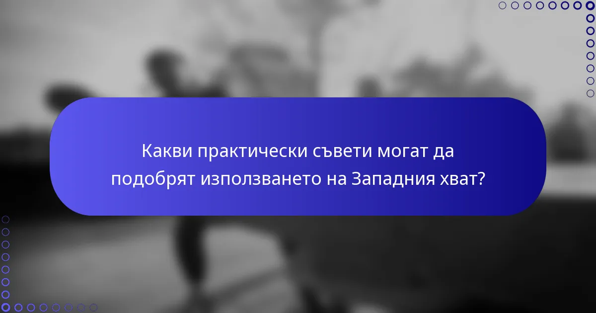 Какви практически съвети могат да подобрят използването на Западния хват?