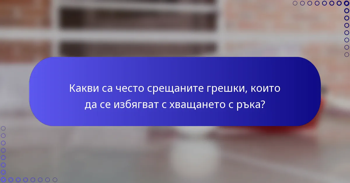 Какви са често срещаните грешки, които да се избягват с хващането с ръка?