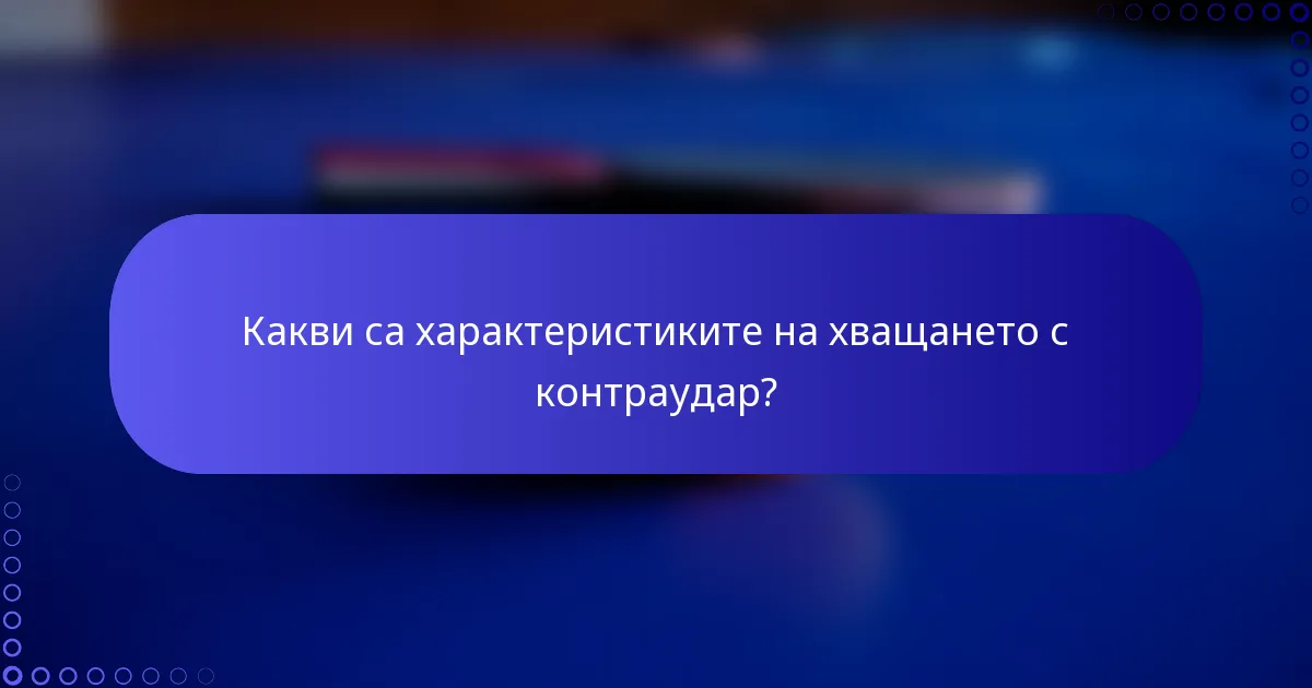 Какви са характеристиките на хващането с контраудар?