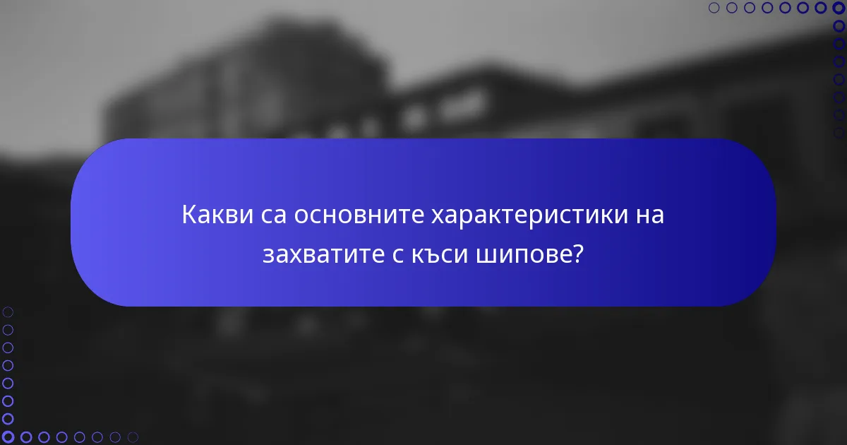 Какви са основните характеристики на захватите с къси шипове?