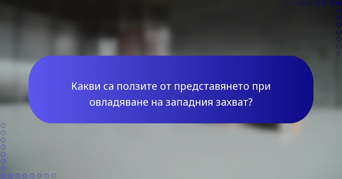Какви са ползите от представянето при овладяване на западния захват?