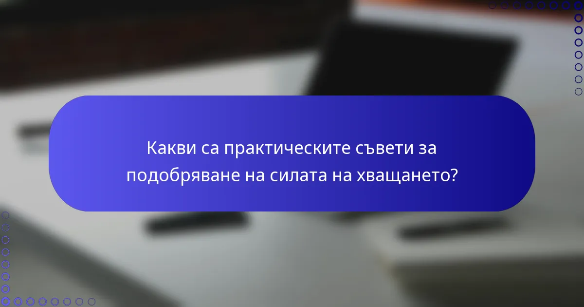 Какви са практическите съвети за подобряване на силата на хващането?