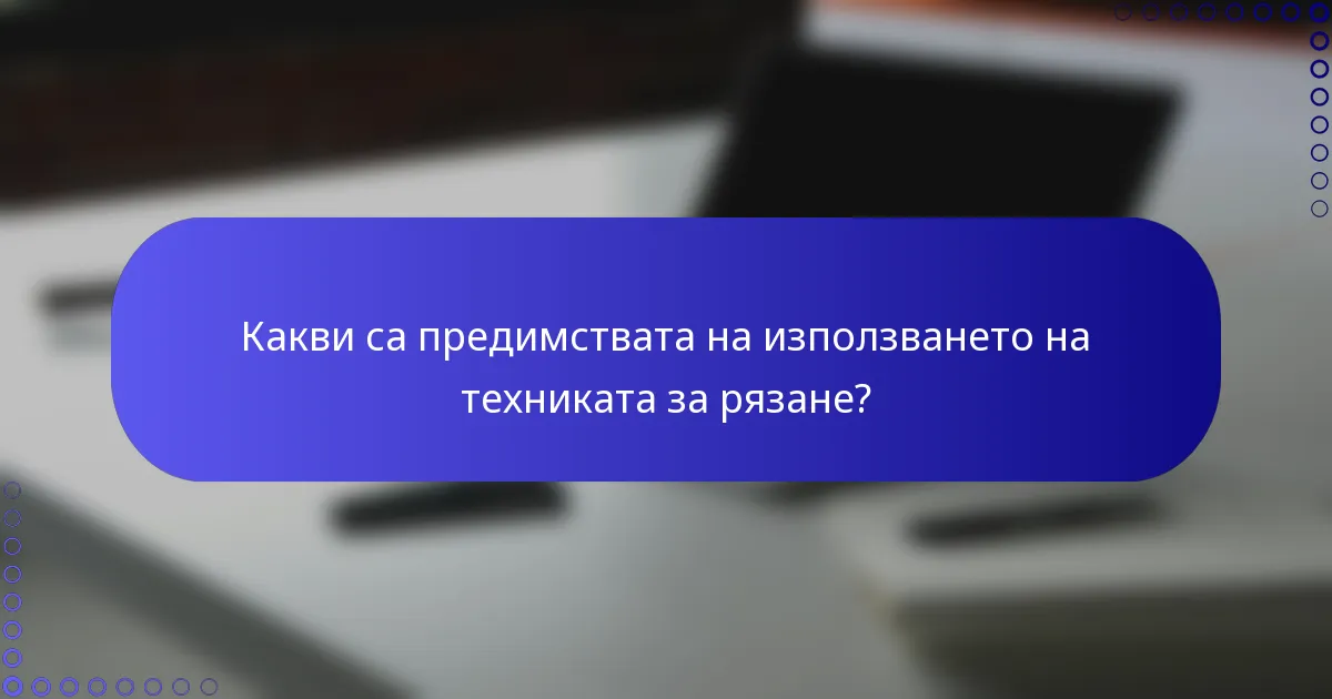 Какви са предимствата на използването на техниката за рязане?