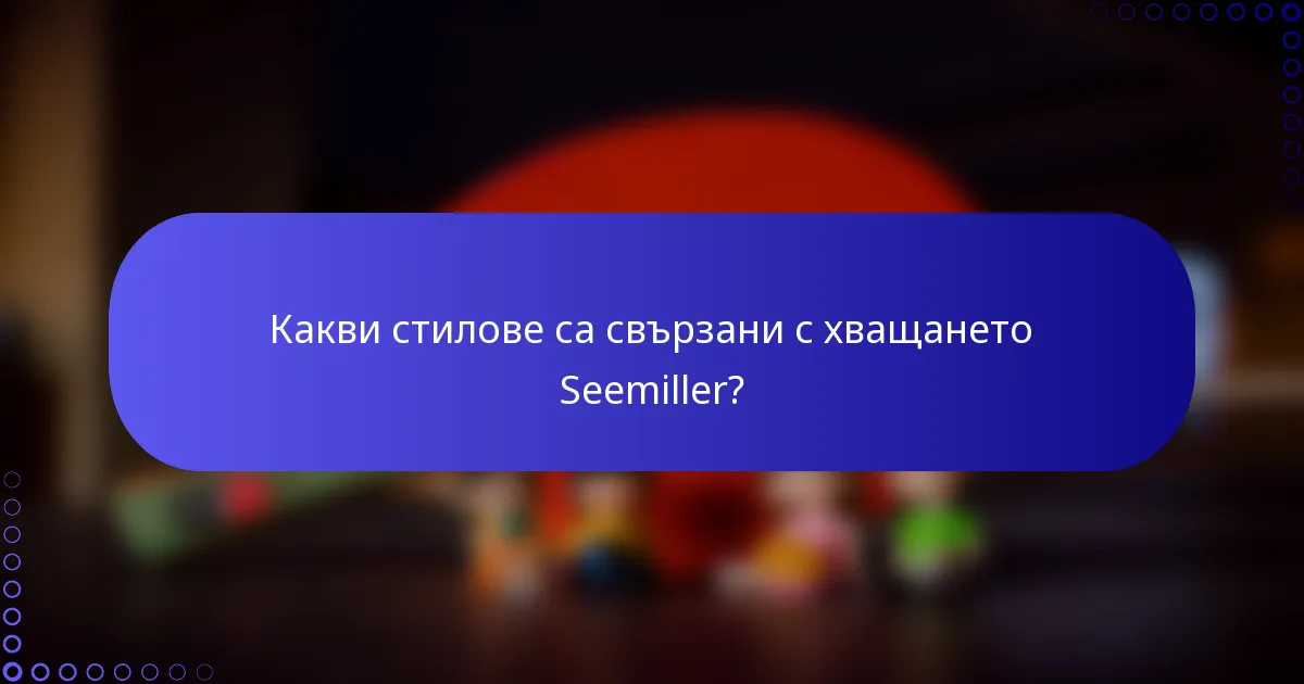 Какви стилове са свързани с хващането Seemiller?