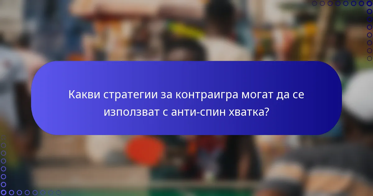 Какви стратегии за контраигра могат да се използват с анти-спин хватка?