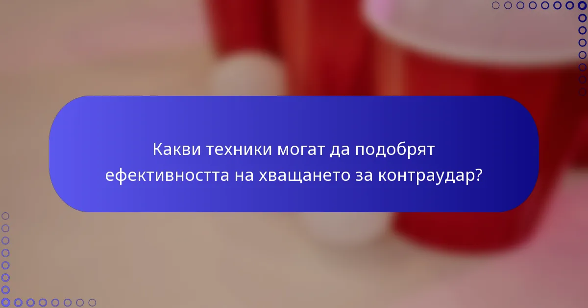 Какви техники могат да подобрят ефективността на хващането за контраудар?