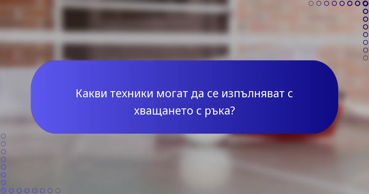 Какви техники могат да се изпълняват с хващането с ръка?