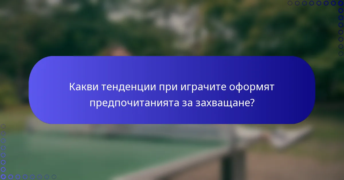 Какви тенденции при играчите оформят предпочитанията за захващане?