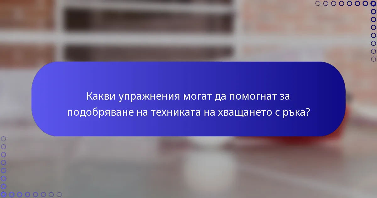 Какви упражнения могат да помогнат за подобряване на техниката на хващането с ръка?