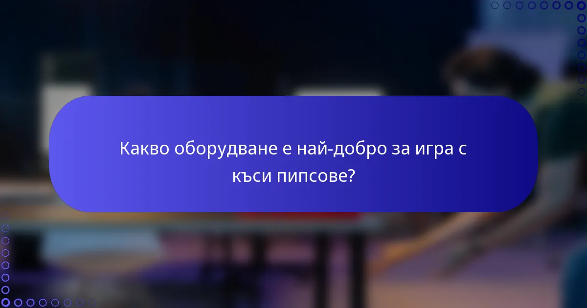 Какво оборудване е най-добро за игра с къси пипсове?