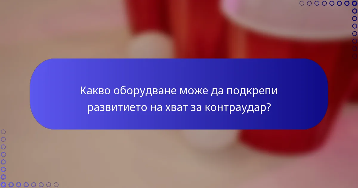 Какво оборудване може да подкрепи развитието на хват за контраудар?