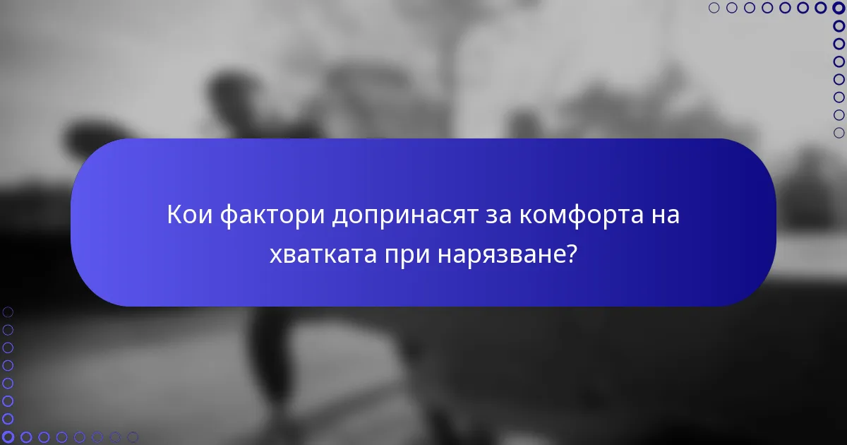 Кои фактори допринасят за комфорта на хватката при нарязване?
