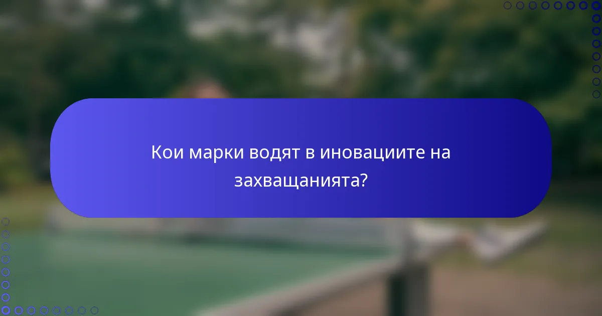 Кои марки водят в иновациите на захващанията?