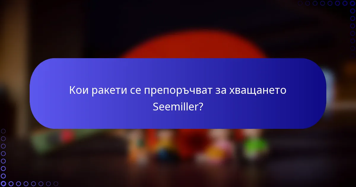 Кои ракети се препоръчват за хващането Seemiller?