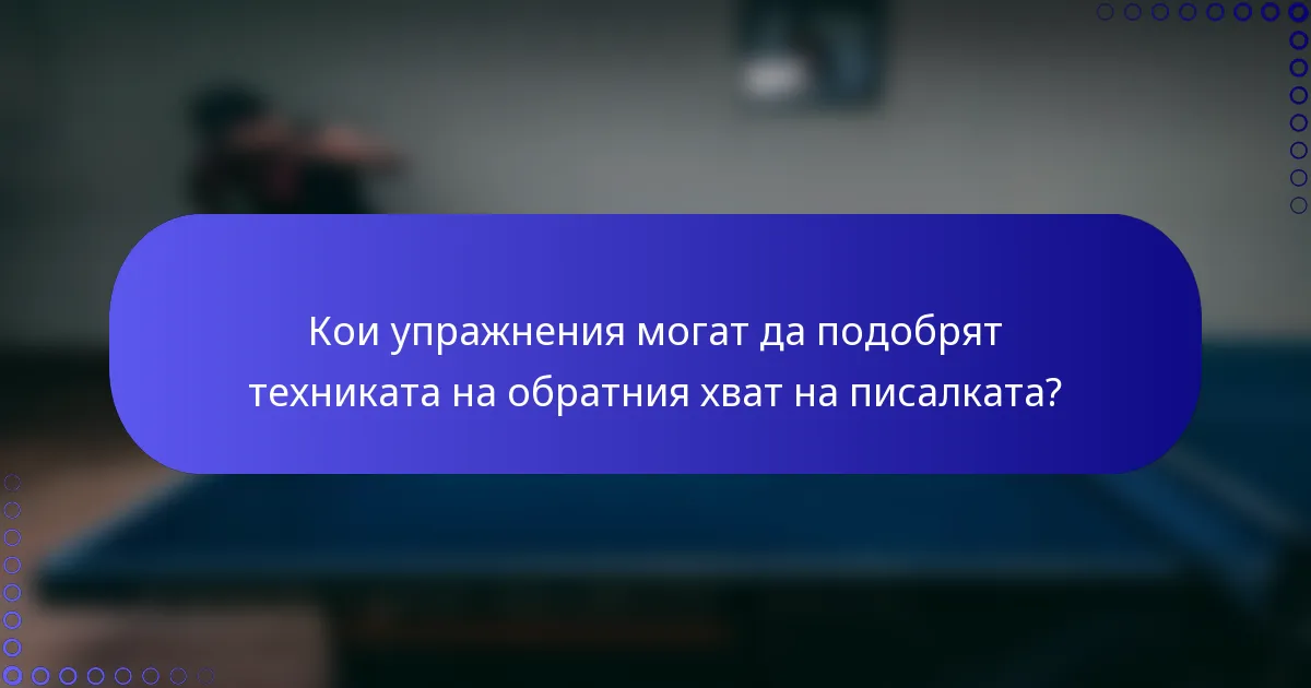 Кои упражнения могат да подобрят техниката на обратния хват на писалката?
