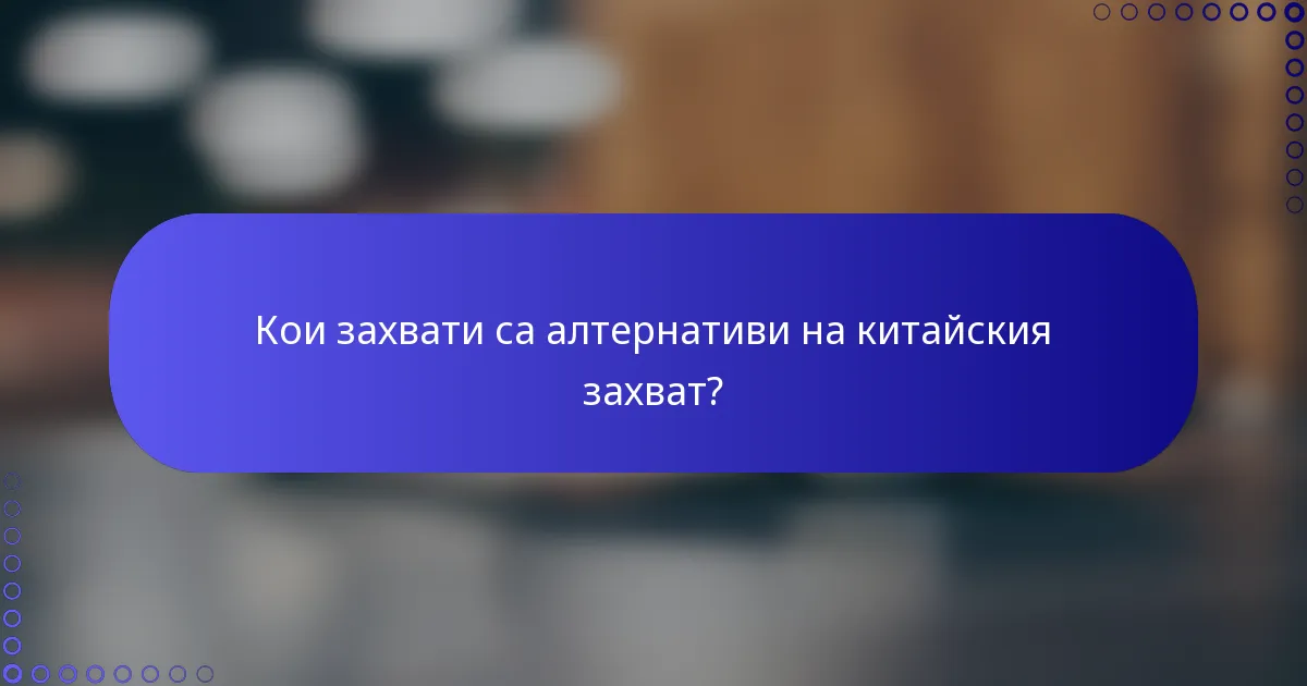 Кои захвати са алтернативи на китайския захват?