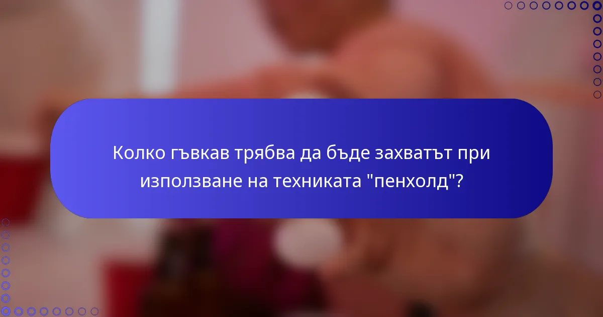 Колко гъвкав трябва да бъде захватът при използване на техниката 